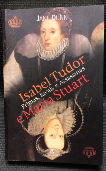 «Isabel Tudor e Maria Stuart - Primas, Rivais e Assassinas»